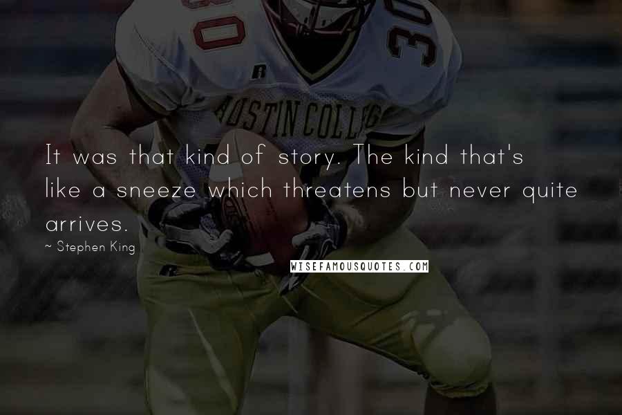 Stephen King Quotes: It was that kind of story. The kind that's like a sneeze which threatens but never quite arrives.