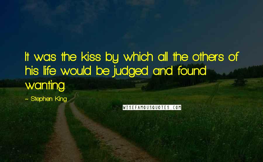 Stephen King Quotes: It was the kiss by which all the others of his life would be judged and found wanting.