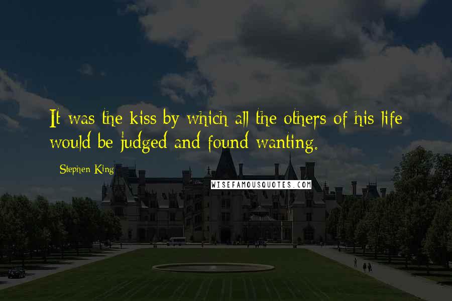 Stephen King Quotes: It was the kiss by which all the others of his life would be judged and found wanting.