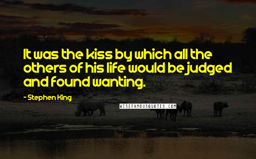 Stephen King Quotes: It was the kiss by which all the others of his life would be judged and found wanting.