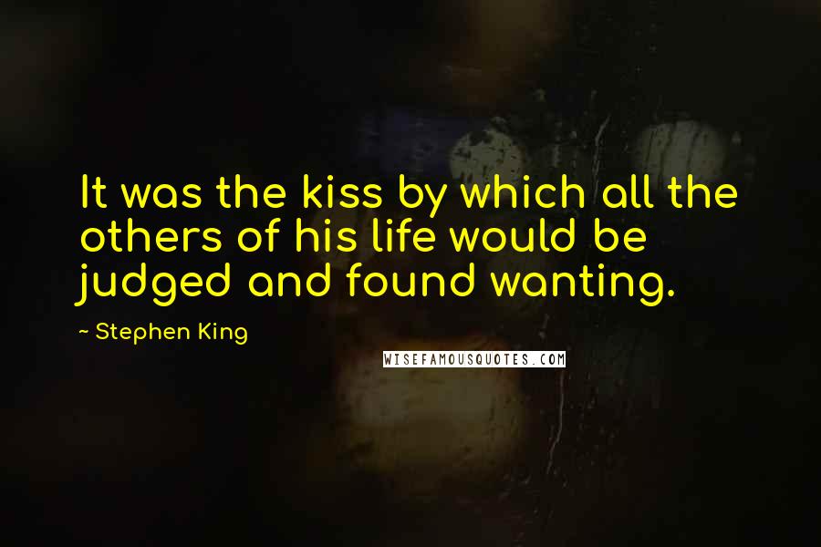 Stephen King Quotes: It was the kiss by which all the others of his life would be judged and found wanting.