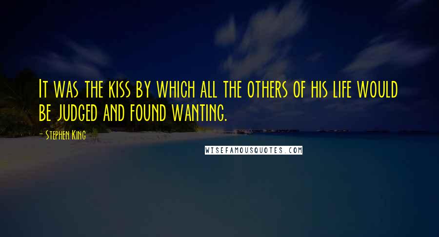 Stephen King Quotes: It was the kiss by which all the others of his life would be judged and found wanting.