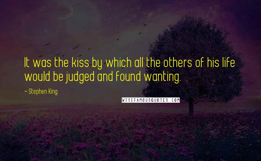 Stephen King Quotes: It was the kiss by which all the others of his life would be judged and found wanting.