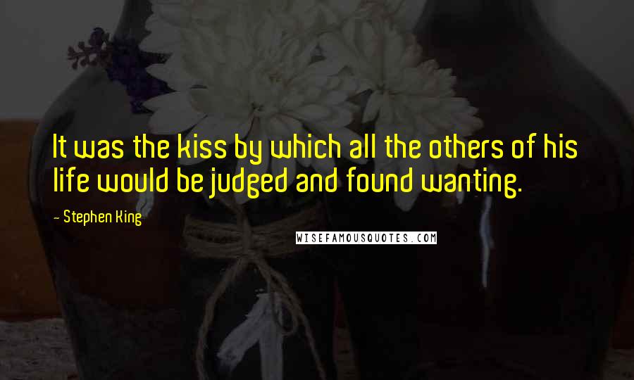 Stephen King Quotes: It was the kiss by which all the others of his life would be judged and found wanting.