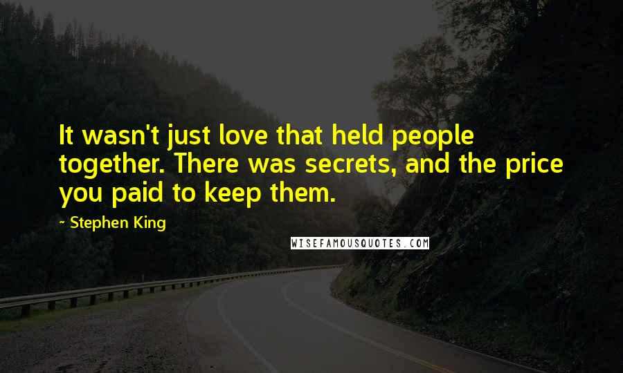 Stephen King Quotes: It wasn't just love that held people together. There was secrets, and the price you paid to keep them.