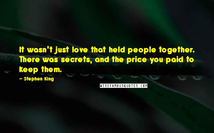 Stephen King Quotes: It wasn't just love that held people together. There was secrets, and the price you paid to keep them.