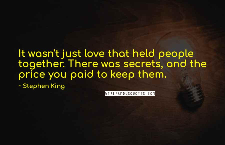 Stephen King Quotes: It wasn't just love that held people together. There was secrets, and the price you paid to keep them.