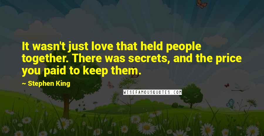 Stephen King Quotes: It wasn't just love that held people together. There was secrets, and the price you paid to keep them.