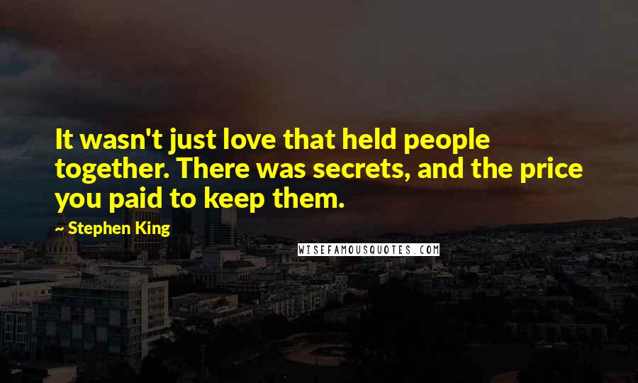 Stephen King Quotes: It wasn't just love that held people together. There was secrets, and the price you paid to keep them.