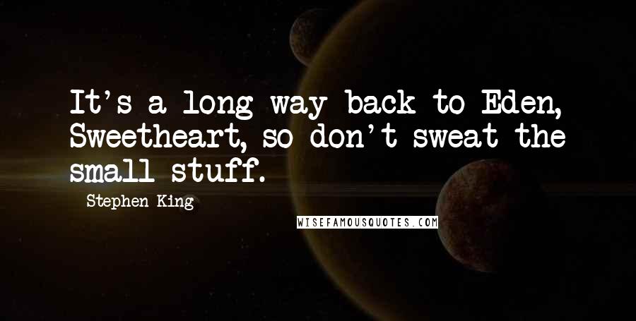 Stephen King Quotes: It's a long way back to Eden, Sweetheart, so don't sweat the small stuff.