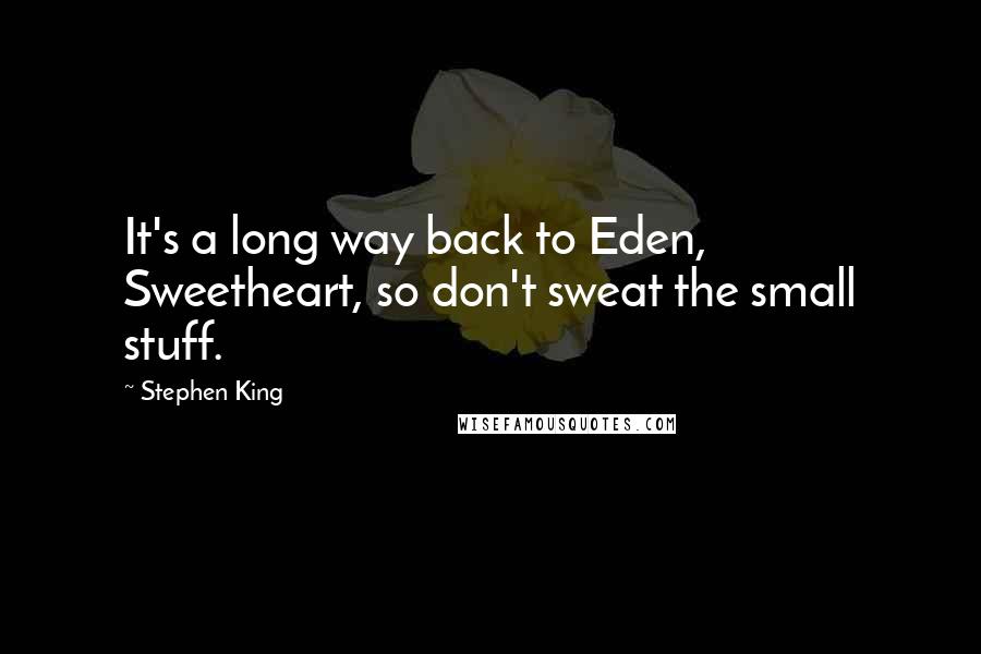 Stephen King Quotes: It's a long way back to Eden, Sweetheart, so don't sweat the small stuff.