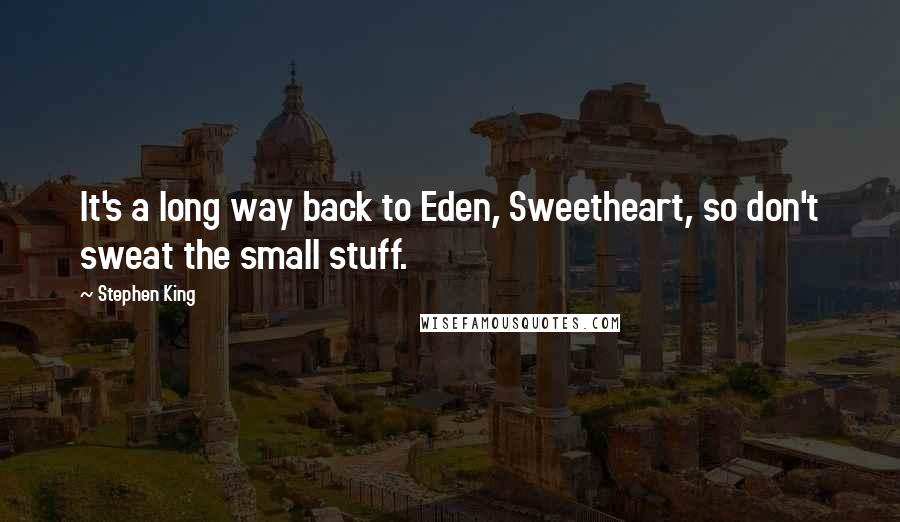 Stephen King Quotes: It's a long way back to Eden, Sweetheart, so don't sweat the small stuff.