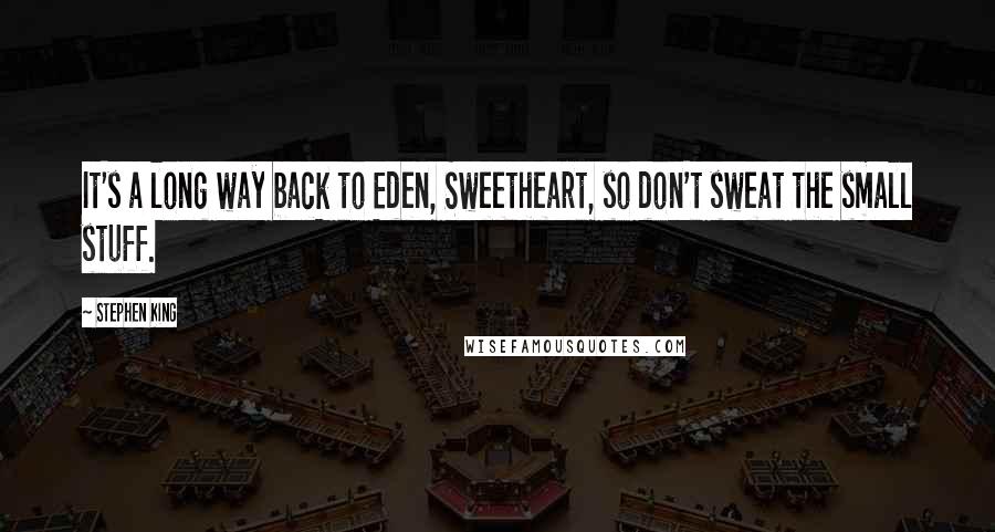 Stephen King Quotes: It's a long way back to Eden, Sweetheart, so don't sweat the small stuff.