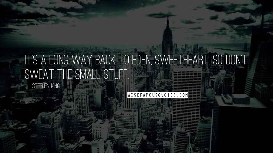 Stephen King Quotes: It's a long way back to Eden, Sweetheart, so don't sweat the small stuff.