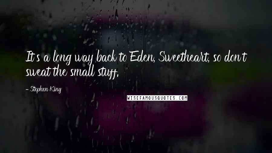 Stephen King Quotes: It's a long way back to Eden, Sweetheart, so don't sweat the small stuff.