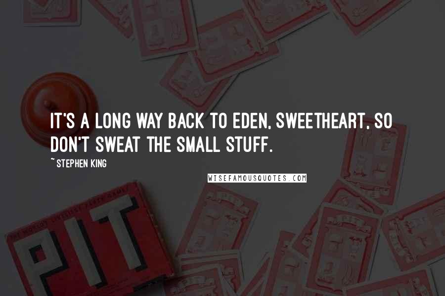 Stephen King Quotes: It's a long way back to Eden, Sweetheart, so don't sweat the small stuff.