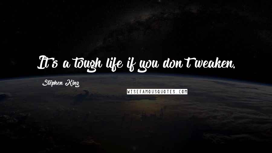 Stephen King Quotes: It's a tough life if you don't weaken.