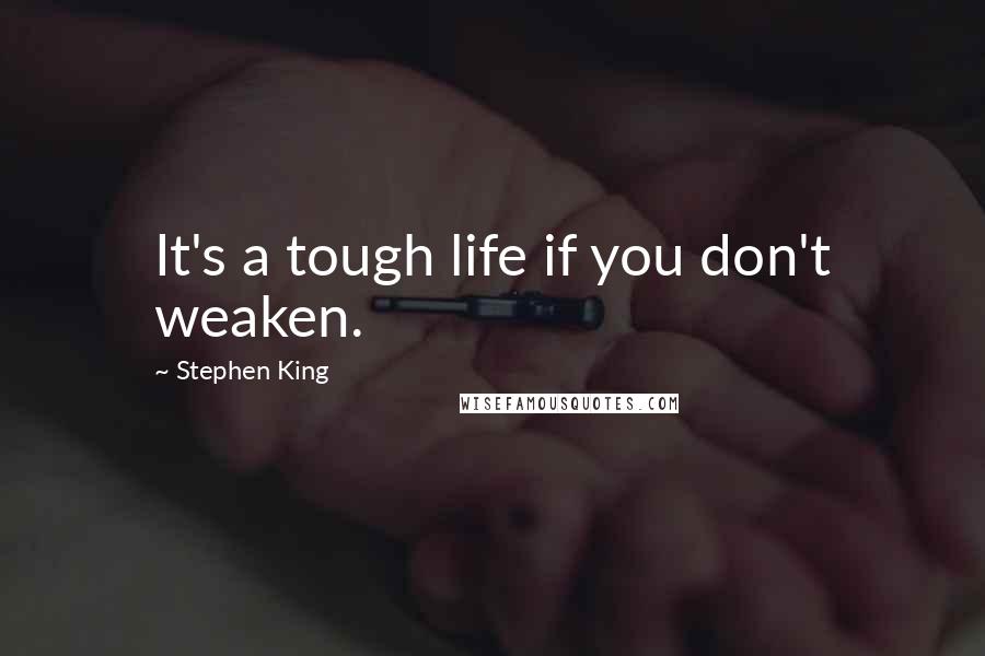 Stephen King Quotes: It's a tough life if you don't weaken.