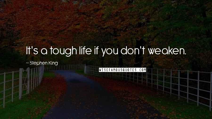 Stephen King Quotes: It's a tough life if you don't weaken.