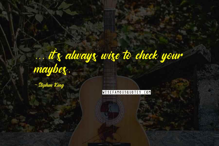 Stephen King Quotes: ... it's always wise to check your maybes.