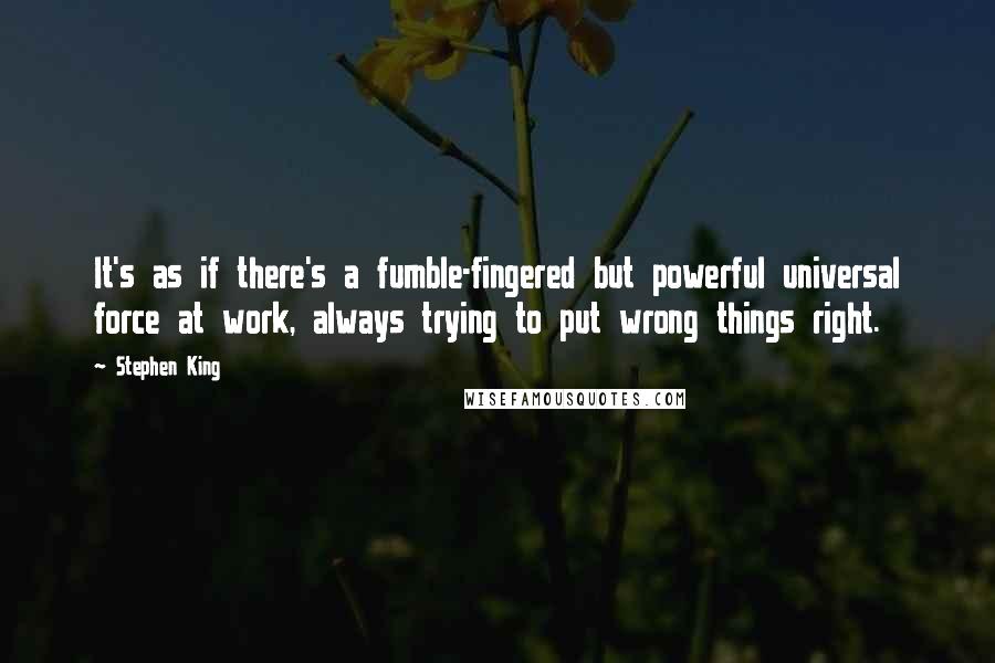 Stephen King Quotes: It's as if there's a fumble-fingered but powerful universal force at work, always trying to put wrong things right.