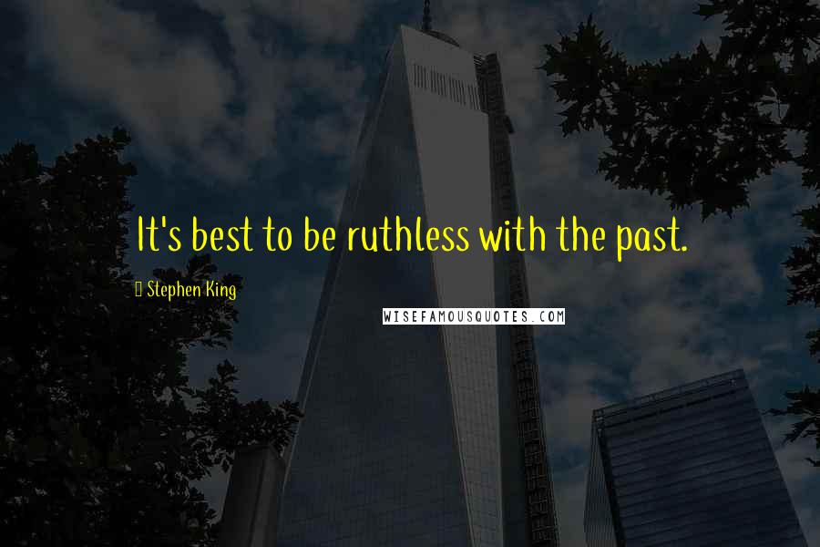 Stephen King Quotes: It's best to be ruthless with the past.