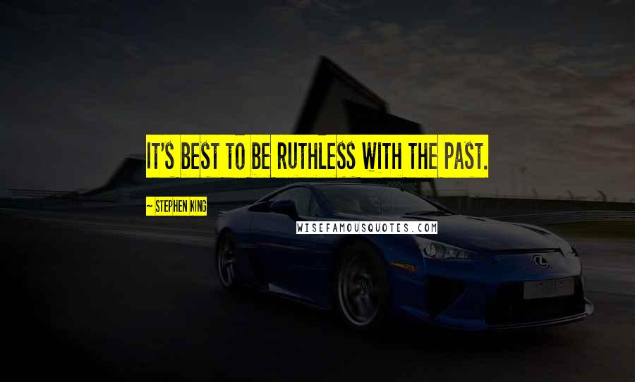 Stephen King Quotes: It's best to be ruthless with the past.