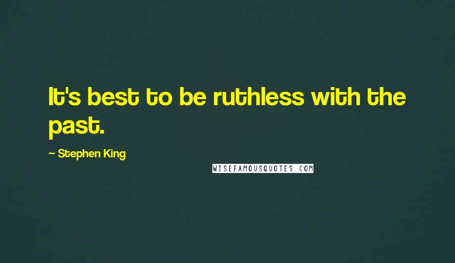 Stephen King Quotes: It's best to be ruthless with the past.