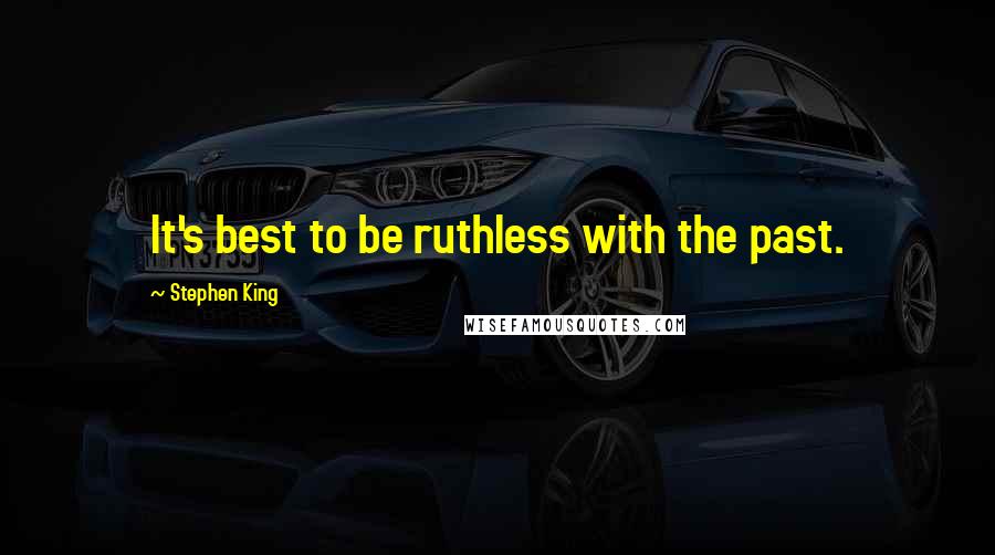 Stephen King Quotes: It's best to be ruthless with the past.