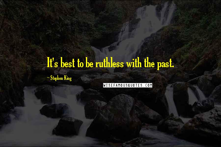 Stephen King Quotes: It's best to be ruthless with the past.