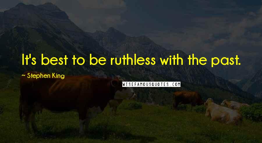 Stephen King Quotes: It's best to be ruthless with the past.