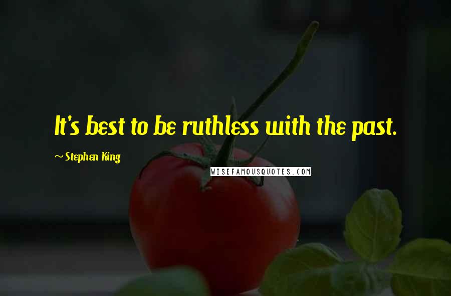 Stephen King Quotes: It's best to be ruthless with the past.