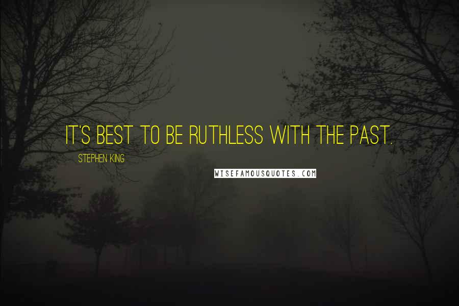 Stephen King Quotes: It's best to be ruthless with the past.