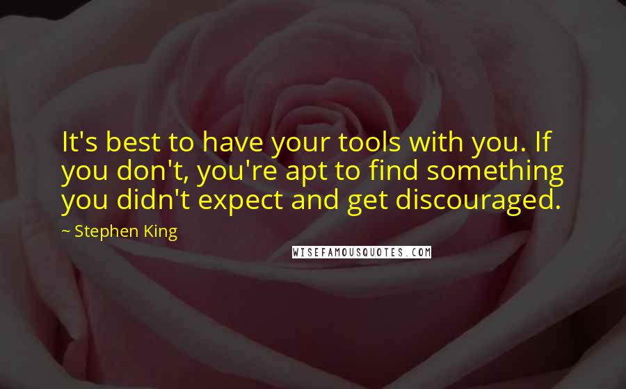 Stephen King Quotes: It's best to have your tools with you. If you don't, you're apt to find something you didn't expect and get discouraged.