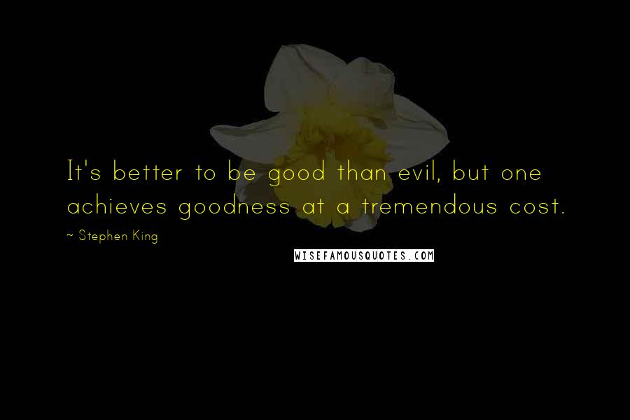 Stephen King Quotes: It's better to be good than evil, but one achieves goodness at a tremendous cost.