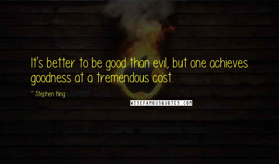 Stephen King Quotes: It's better to be good than evil, but one achieves goodness at a tremendous cost.