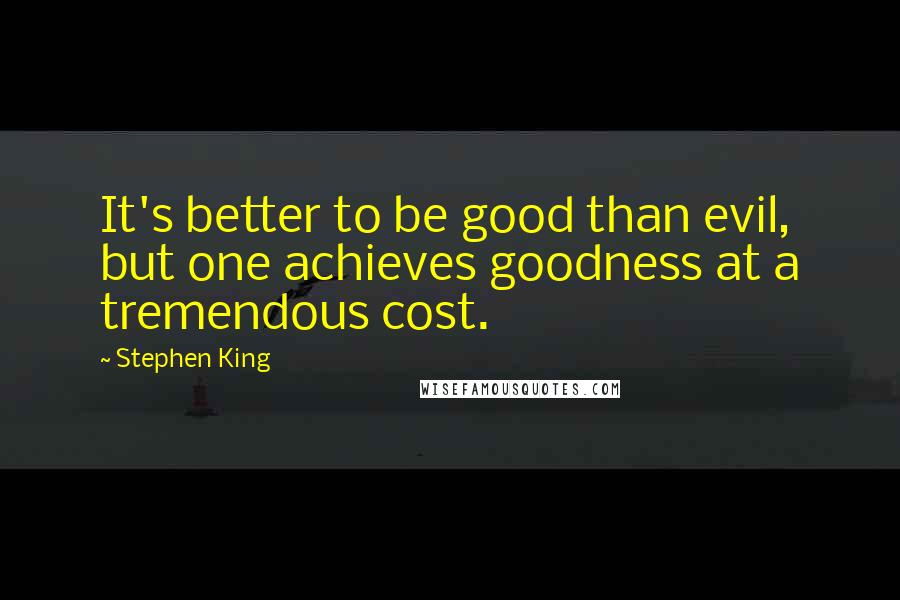 Stephen King Quotes: It's better to be good than evil, but one achieves goodness at a tremendous cost.