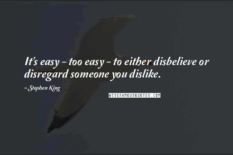 Stephen King Quotes: It's easy - too easy - to either disbelieve or disregard someone you dislike.