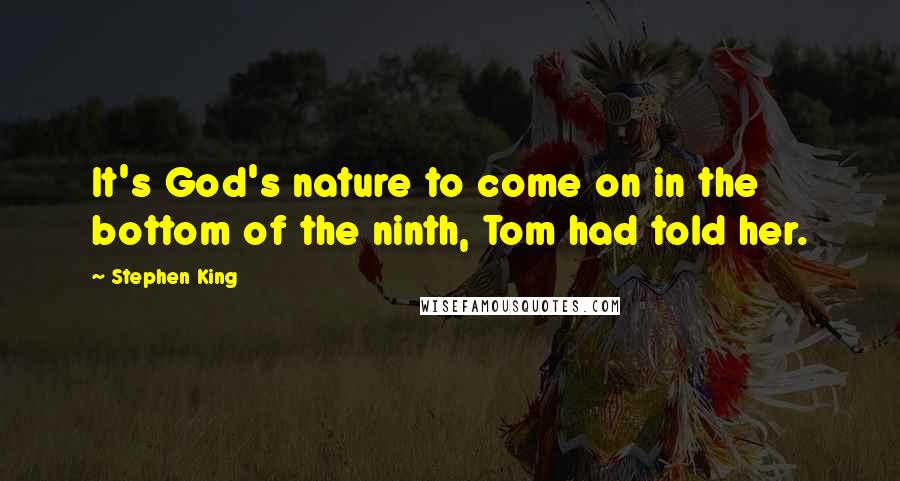 Stephen King Quotes: It's God's nature to come on in the bottom of the ninth, Tom had told her.