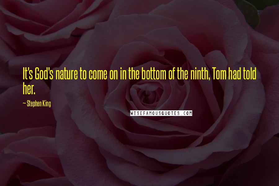 Stephen King Quotes: It's God's nature to come on in the bottom of the ninth, Tom had told her.