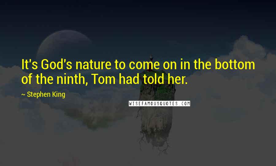 Stephen King Quotes: It's God's nature to come on in the bottom of the ninth, Tom had told her.