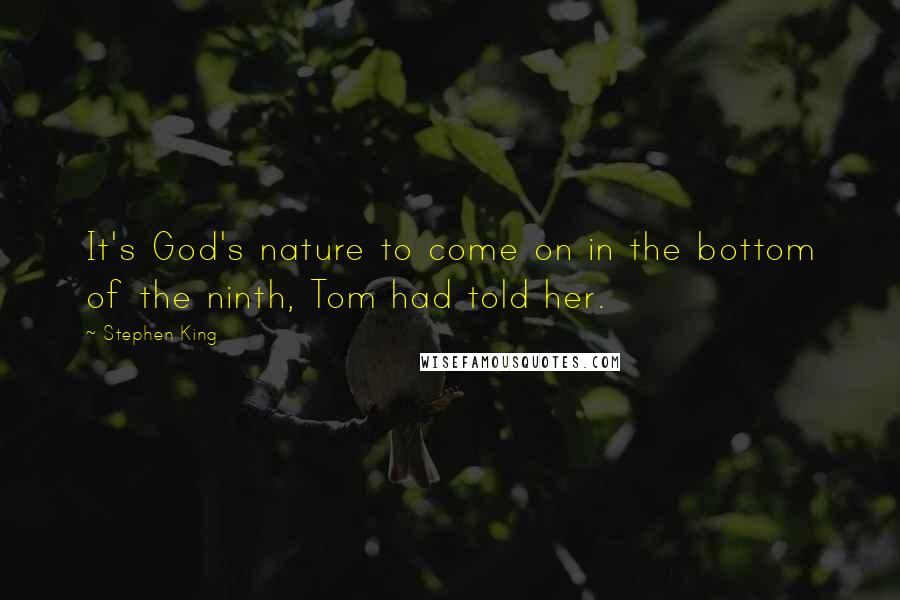 Stephen King Quotes: It's God's nature to come on in the bottom of the ninth, Tom had told her.