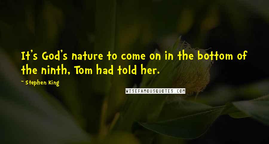 Stephen King Quotes: It's God's nature to come on in the bottom of the ninth, Tom had told her.