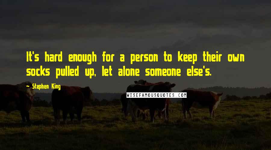 Stephen King Quotes: It's hard enough for a person to keep their own socks pulled up, let alone someone else's.