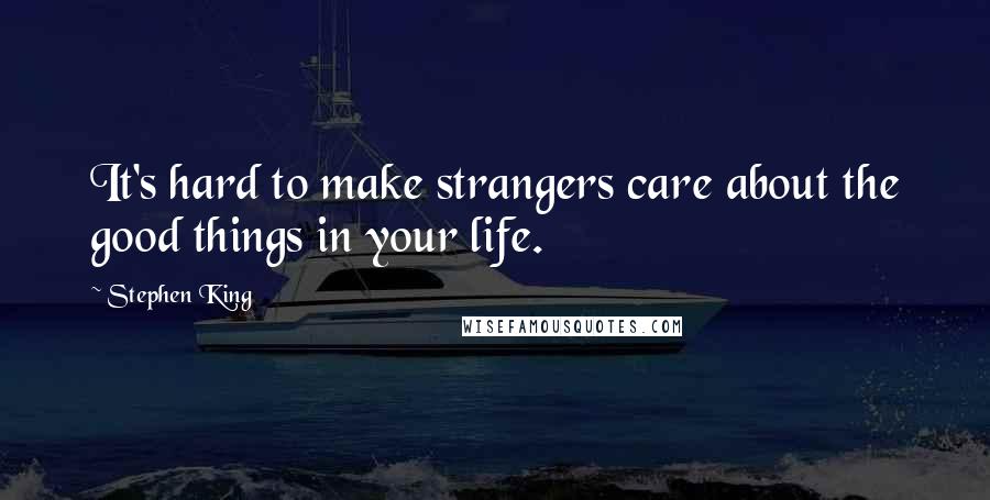 Stephen King Quotes: It's hard to make strangers care about the good things in your life.
