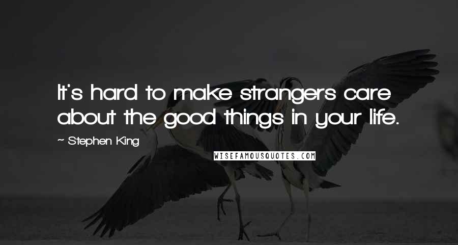 Stephen King Quotes: It's hard to make strangers care about the good things in your life.