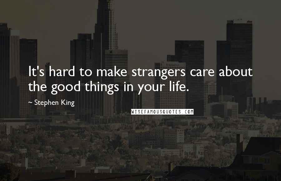 Stephen King Quotes: It's hard to make strangers care about the good things in your life.