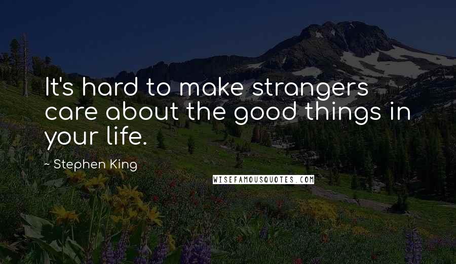 Stephen King Quotes: It's hard to make strangers care about the good things in your life.