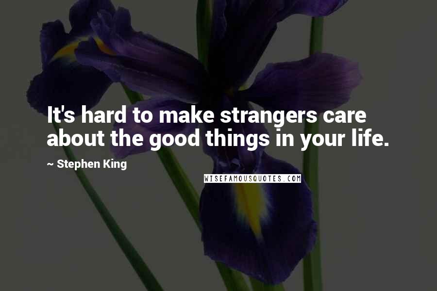 Stephen King Quotes: It's hard to make strangers care about the good things in your life.