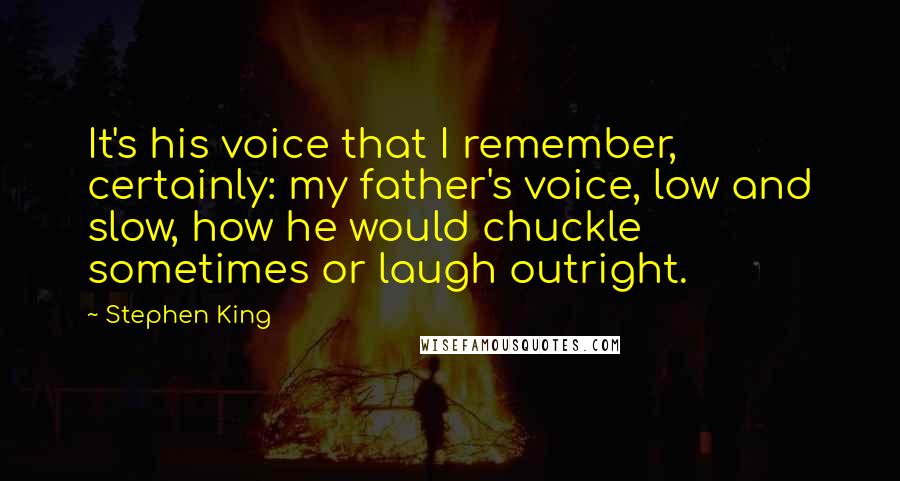Stephen King Quotes: It's his voice that I remember, certainly: my father's voice, low and slow, how he would chuckle sometimes or laugh outright.